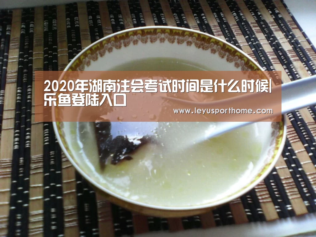 
2020年湖南注会考试时间是什么时候|乐鱼登陆入口